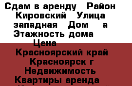 Сдам в аренду › Район ­ Кировский › Улица ­ западная › Дом ­ 3а › Этажность дома ­ 5 › Цена ­ 11 500 - Красноярский край, Красноярск г. Недвижимость » Квартиры аренда   . Красноярский край,Красноярск г.